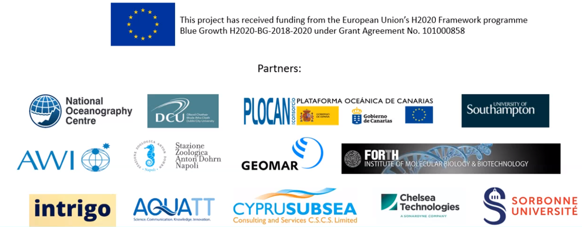 EU flag. This project has received funding from the European Union's H2020 Framework programme Blue Growth H2020-BG-2018-2020 under Grant Agreement No. 101000858. Partners: National Oceanography Centre, DCU, PLOCAN, University of Southampton, AWI, Stazione Zoologica Anton Dohrn Napoli, GEOMAR, FORTH, intrigo, AquaTT, Cyprus Subsea, Chelsea Technologies, Sorbonne Universit&eacute;